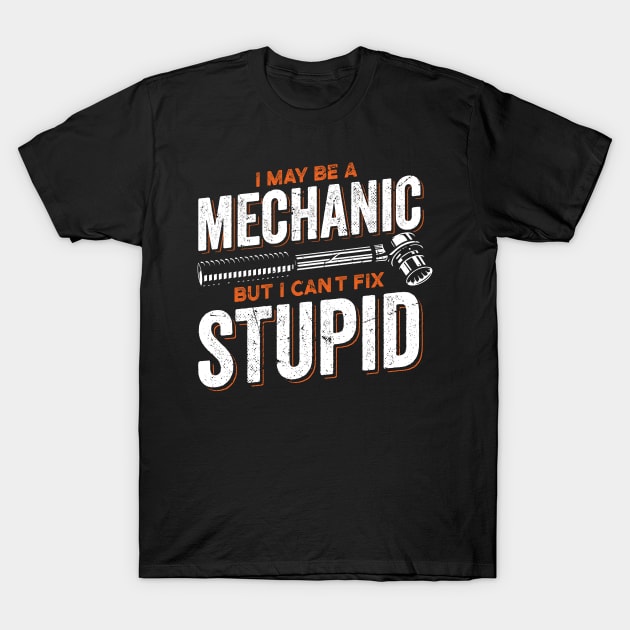 I Maybe A Mechanic But I Can't Fix Stupid Mechanic T-Shirt by swissles